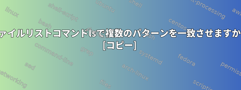 ファイルリストコマンドlsで複数のパターンを一致させますか？ [コピー]