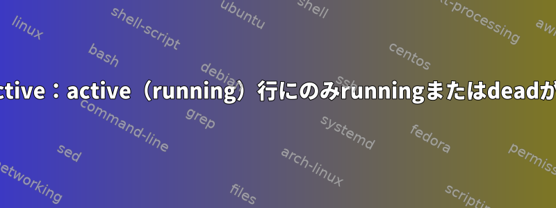 私のsytemctl状態のときにActive：active（running）行にのみrunningまたはdeadが表示されるのはなぜですか？