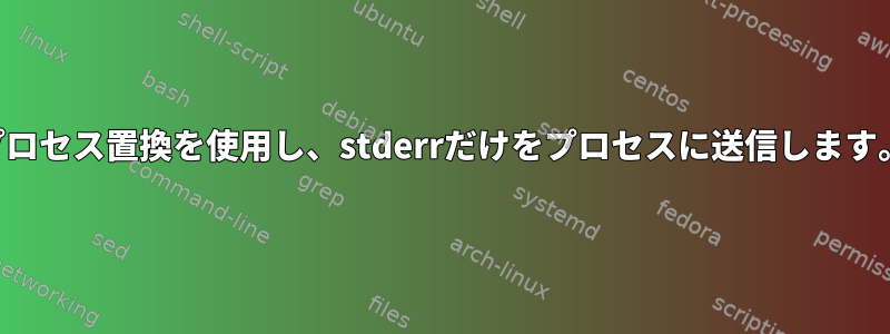 プロセス置換を使用し、stderrだけをプロセスに送信します。