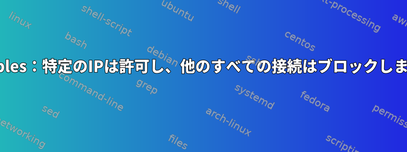 iptables：特定のIPは許可し、他のすべての接続はブロックします。