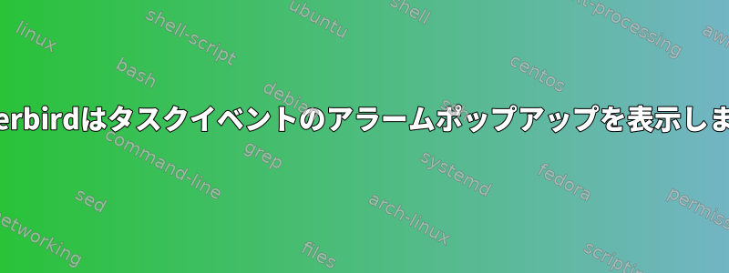 Thunderbirdはタスクイベントのアラームポップアップを表示しません。