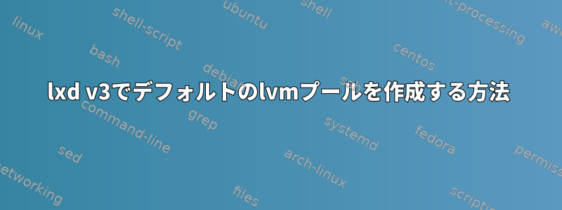 lxd v3でデフォルトのlvmプールを作成する方法