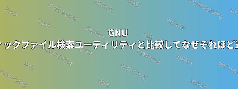 GNU Findがグラフィックファイル検索ユーティリティと比較してなぜそれほど速いのですか？