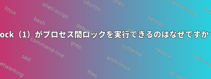 Flock（1）がプロセス間ロックを実行できるのはなぜですか？