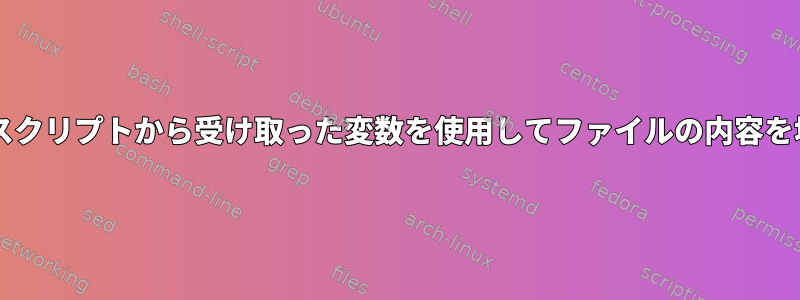 Bashスクリプトから受け取った変数を使用してファイルの内容を埋める