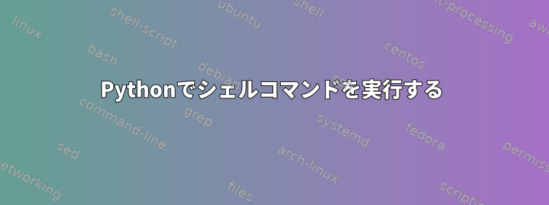 Pythonでシェルコマンドを実行する