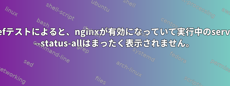 Chefテストによると、nginxが有効になっていて実行中のservice --status-allはまったく表示されません。