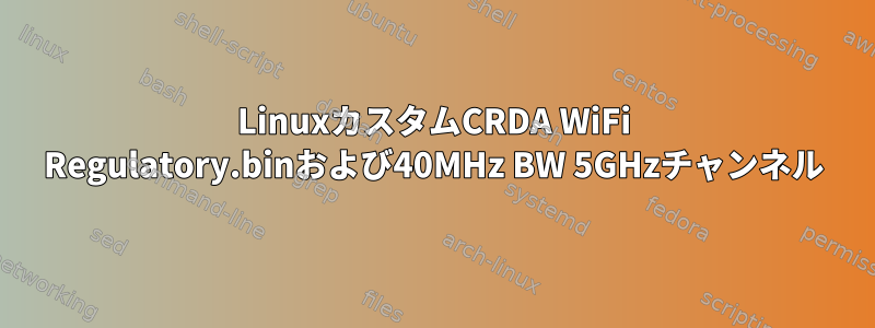 LinuxカスタムCRDA WiFi Regulatory.binおよび40MHz BW 5GHzチャンネル