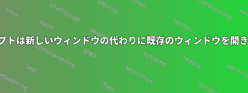 スクリプトは新しいウィンドウの代わりに既存のウィンドウを開きます。