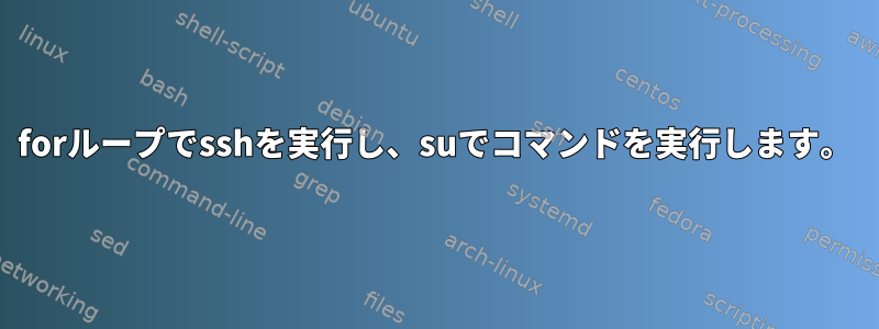 forループでsshを実行し、suでコマンドを実行します。