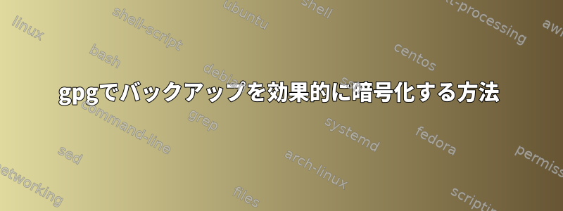 gpgでバックアップを効果的に暗号化する方法