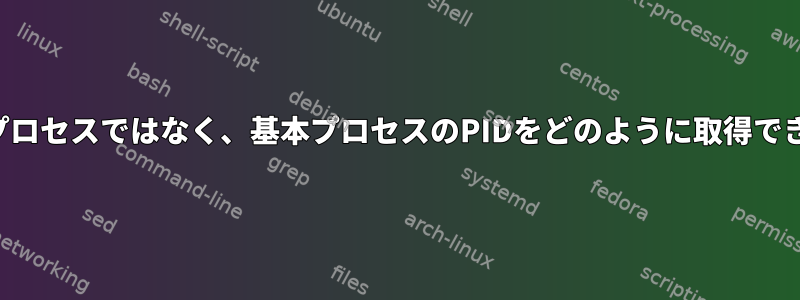 ワーカープロセスではなく、基本プロセスのPIDをどのように取得できますか？