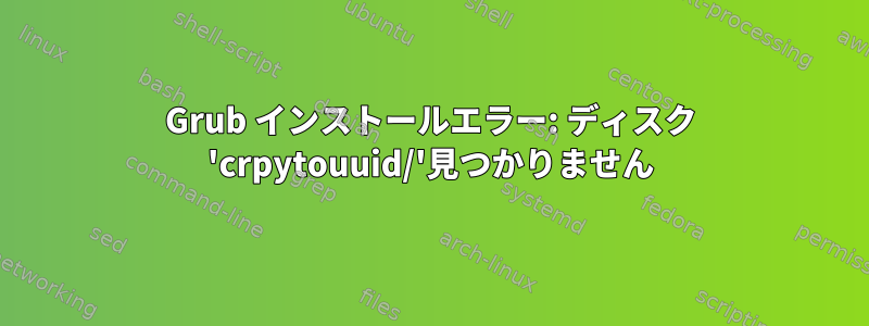 Grub インストールエラー: ディスク 'crpytouuid/'見つかりません