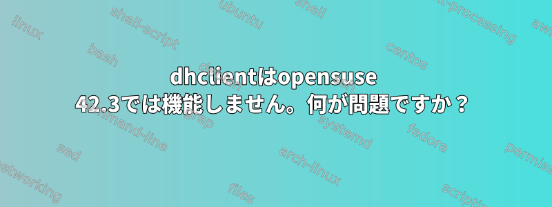 dhclientはopensuse 42.3では機能しません。何が問題ですか？