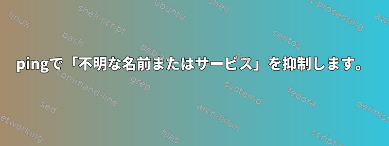 pingで「不明な名前またはサービス」を抑制します。