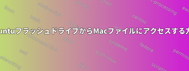 UbuntuフラッシュドライブからMacファイルにアクセスする方法