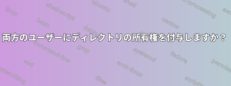 両方のユーザーにディレクトリの所有権を付与しますか？