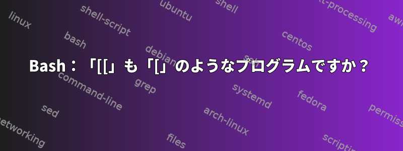 Bash：「[[」も「[」のようなプログラムですか？