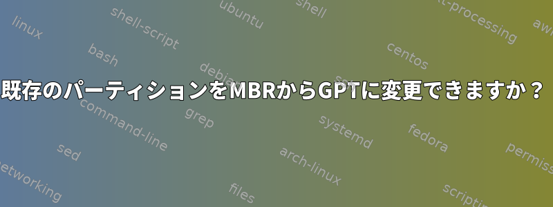 既存のパーティションをMBRからGPTに変更できますか？