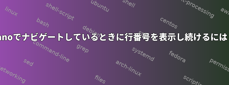 nanoでナビゲートしているときに行番号を表示し続けるには？