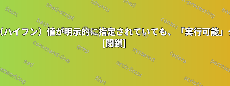 「トークン順序」スタイルの「-」（ハイフン）値が明示的に指定されていても、「実行可能」タグの一致を防ぐのはなぜですか？ [閉鎖]