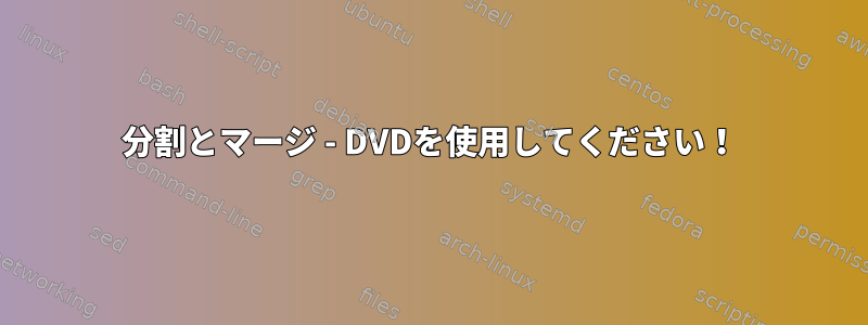 分割とマージ - DVDを使用してください！