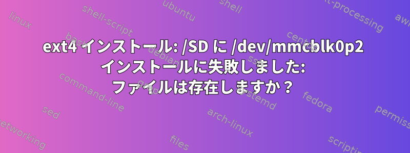 ext4 インストール: /SD に /dev/mmcblk0p2 インストールに失敗しました: ファイルは存在しますか？