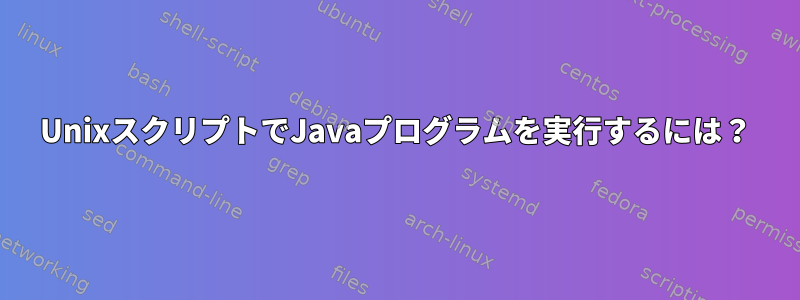 UnixスクリプトでJavaプログラムを実行するには？