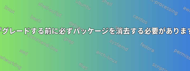 アップグレードする前に必ずパッケージを消去する必要がありますか？