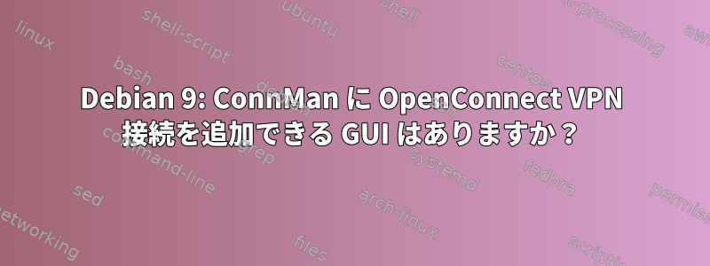 Debian 9: ConnMan に OpenConnect VPN 接続を追加できる GUI はありますか？