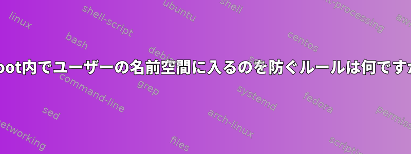 chroot内でユーザーの名前空間に入るのを防ぐルールは何ですか？