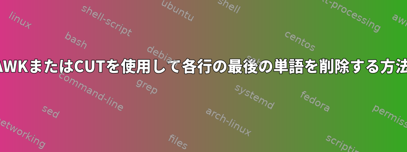 AWKまたはCUTを使用して各行の最後の単語を削除する方法