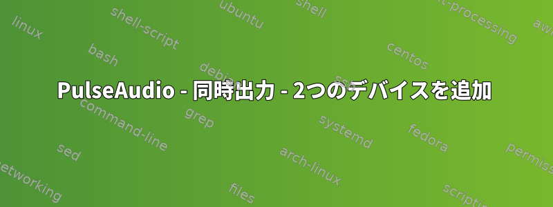 PulseAudio - 同時出力 - 2つのデバイスを追加