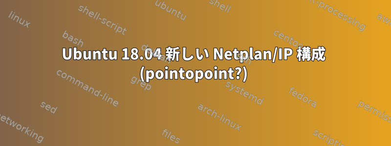 Ubuntu 18.04 新しい Netplan/IP 構成 (pointopoint?)