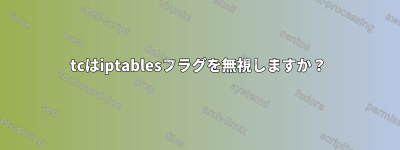 tcはiptablesフラグを無視しますか？