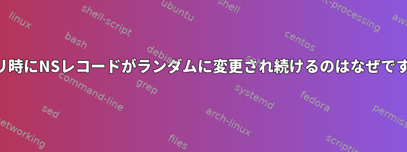 クエリ時にNSレコードがランダムに変更され続けるのはなぜですか？