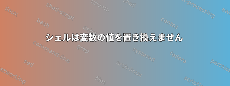 シェルは変数の値を置き換えません