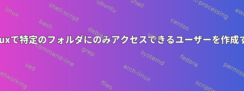 Linuxで特定のフォルダにのみアクセスできるユーザーを作成する