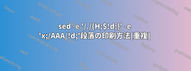 sed -e '/./{H;$!d;}' -e 'x;/AAA/!d;'段落の印刷方法[重複]