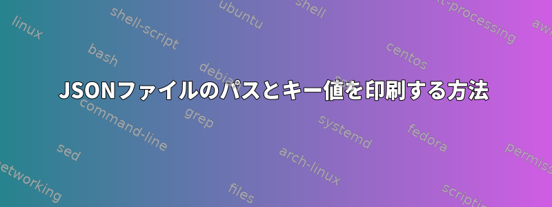 JSONファイルのパスとキー値を印刷する方法