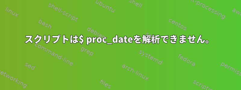 スクリプトは$ proc_dateを解析できません。