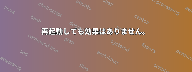 再起動しても効果はありません。