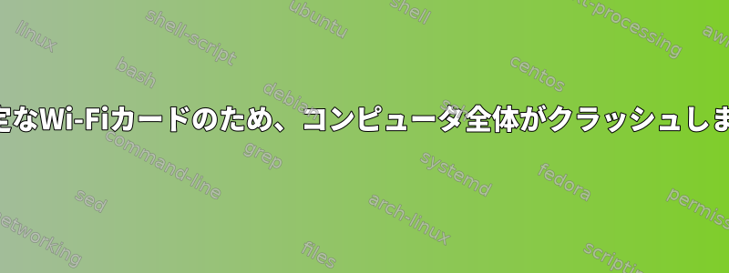 不安定なWi-Fiカードのため、コンピュータ全体がクラッシュします。