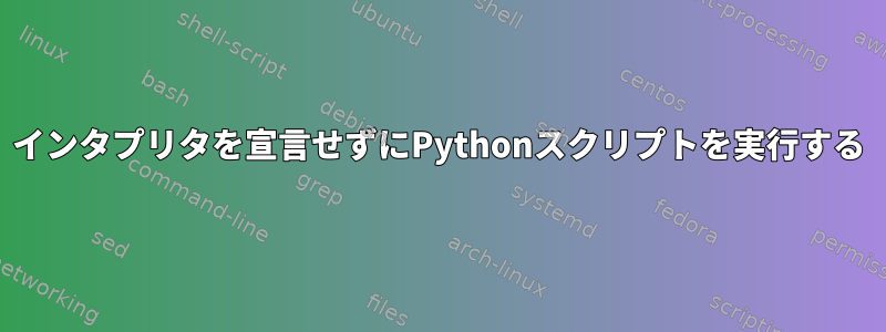 インタプリタを宣言せずにPythonスクリプトを実行する