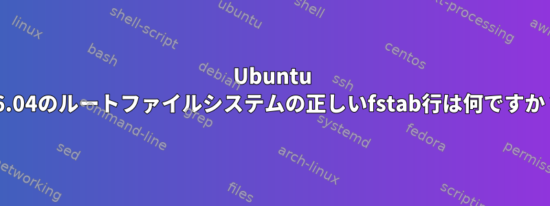 Ubuntu 16.04のルートファイルシステムの正しいfstab行は何ですか？