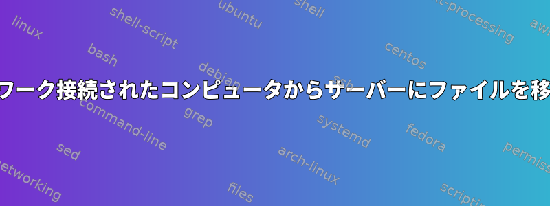 ネットワーク接続されたコンピュータからサーバーにファイルを移動する