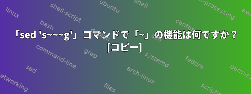 「sed 's~~~g'」コマンドで「~」の機能は何ですか？ [コピー]