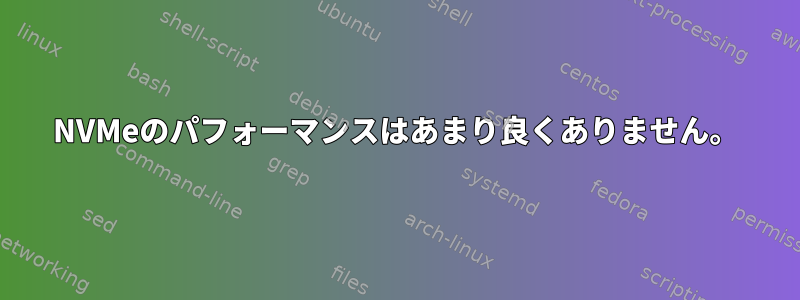 NVMeのパフォーマンスはあまり良くありません。