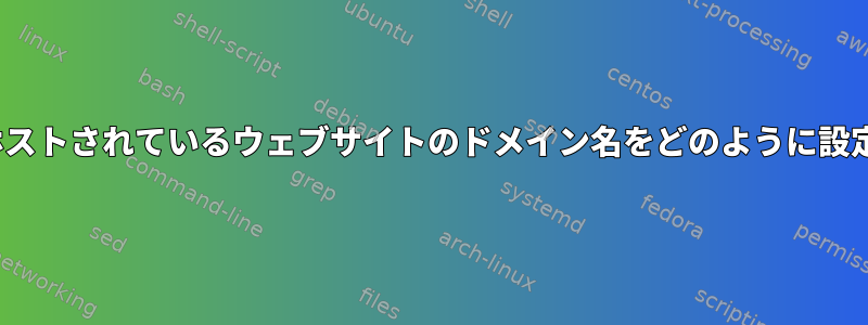 Ubuntuでホストされているウェブサイトのドメイン名をどのように設定しますか？