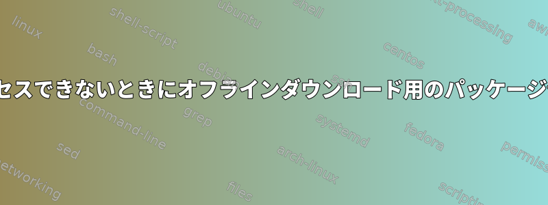 Linuxでインターネットにアクセスできないときにオフラインダウンロード用のパッケージ依存関係ツリーを取得する方法